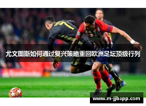 尤文图斯如何通过复兴策略重回欧洲足坛顶级行列