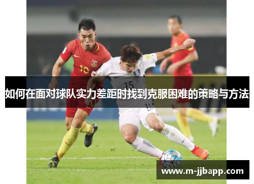 如何在面对球队实力差距时找到克服困难的策略与方法