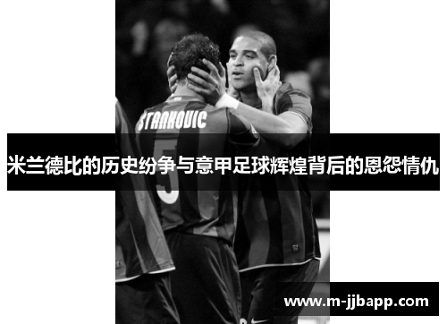 米兰德比的历史纷争与意甲足球辉煌背后的恩怨情仇