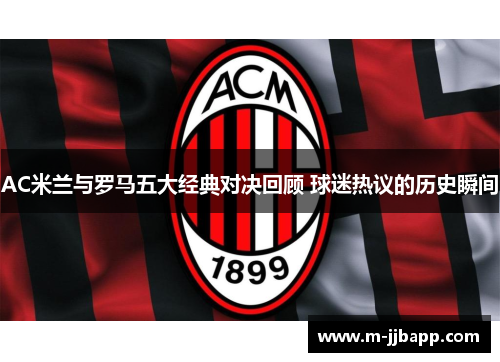 AC米兰与罗马五大经典对决回顾 球迷热议的历史瞬间