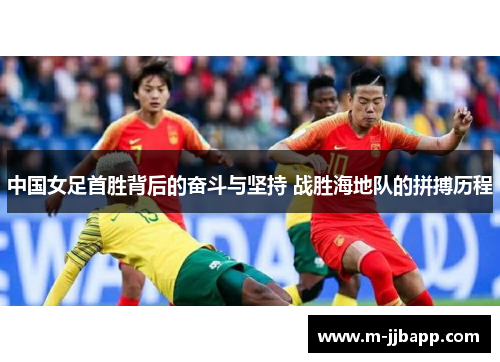 中国女足首胜背后的奋斗与坚持 战胜海地队的拼搏历程