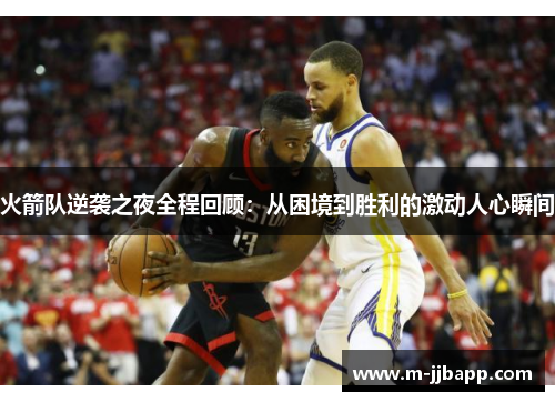 火箭队逆袭之夜全程回顾：从困境到胜利的激动人心瞬间