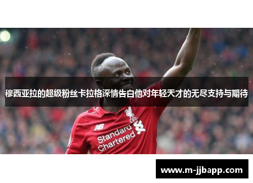 穆西亚拉的超级粉丝卡拉格深情告白他对年轻天才的无尽支持与期待