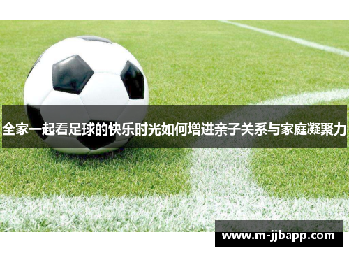 全家一起看足球的快乐时光如何增进亲子关系与家庭凝聚力