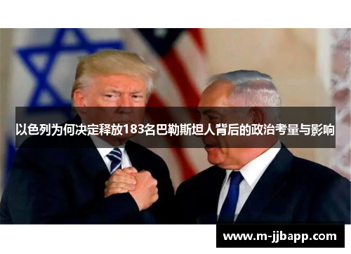 以色列为何决定释放183名巴勒斯坦人背后的政治考量与影响