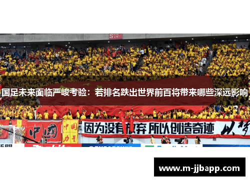 国足未来面临严峻考验：若排名跌出世界前百将带来哪些深远影响