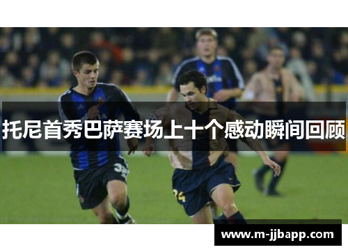 托尼首秀巴萨赛场上十个感动瞬间回顾