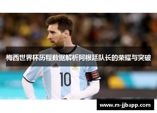 梅西世界杯历程数据解析阿根廷队长的荣耀与突破