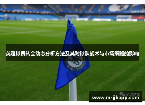 英超球员转会动态分析方法及其对球队战术与市场策略的影响