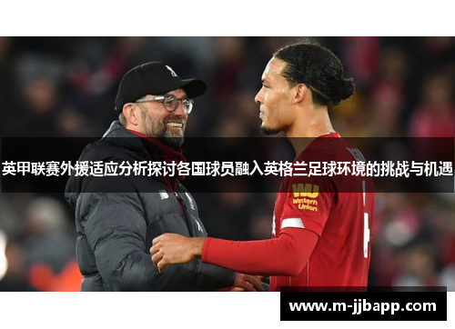 英甲联赛外援适应分析探讨各国球员融入英格兰足球环境的挑战与机遇