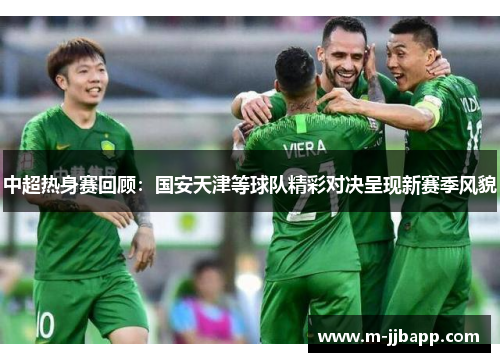 中超热身赛回顾：国安天津等球队精彩对决呈现新赛季风貌