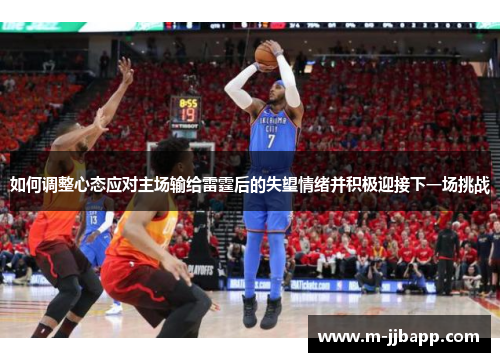 如何调整心态应对主场输给雷霆后的失望情绪并积极迎接下一场挑战