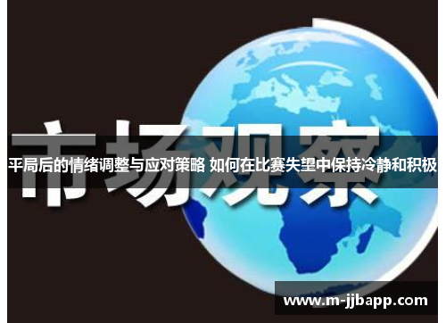平局后的情绪调整与应对策略 如何在比赛失望中保持冷静和积极