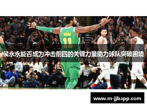 侯永永能否成为冲击前四的关键力量助力球队突破困境