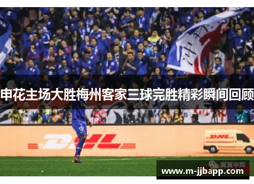 申花主场大胜梅州客家三球完胜精彩瞬间回顾