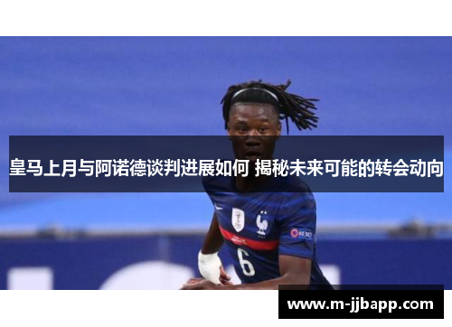 皇马上月与阿诺德谈判进展如何 揭秘未来可能的转会动向