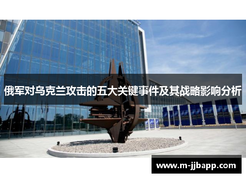 俄军对乌克兰攻击的五大关键事件及其战略影响分析