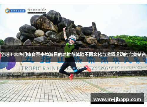全球十大热门体育赛事旅游目的地推荐体验不同文化与激情运动的完美结合