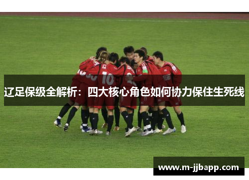 辽足保级全解析：四大核心角色如何协力保住生死线