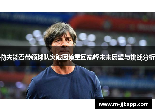 勒夫能否带领球队突破困境重回巅峰未来展望与挑战分析
