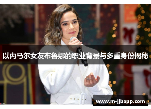 以内马尔女友布鲁娜的职业背景与多重身份揭秘